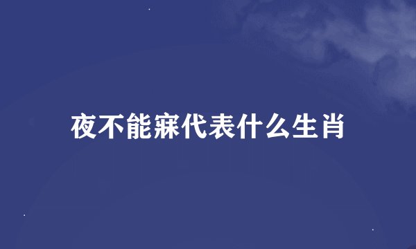 夜不能寐代表什么生肖
