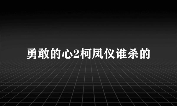 勇敢的心2柯凤仪谁杀的