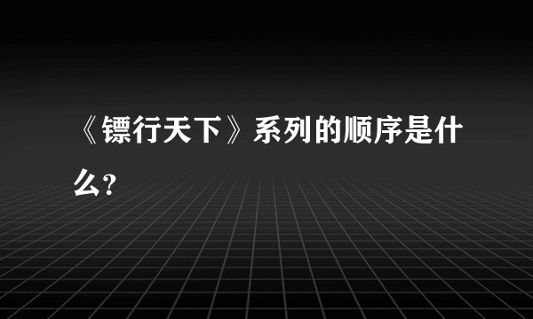 《镖行天下》系列的顺序是什么？