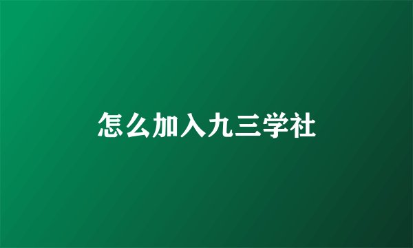 怎么加入九三学社
