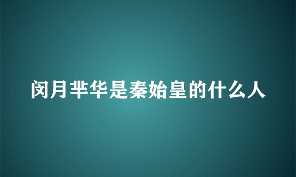 闵月芈华是秦始皇的什么人