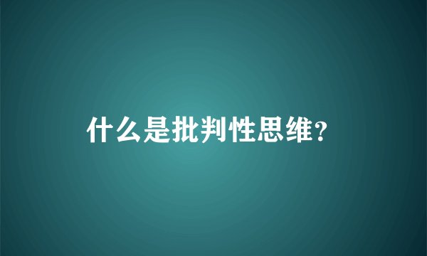 什么是批判性思维？