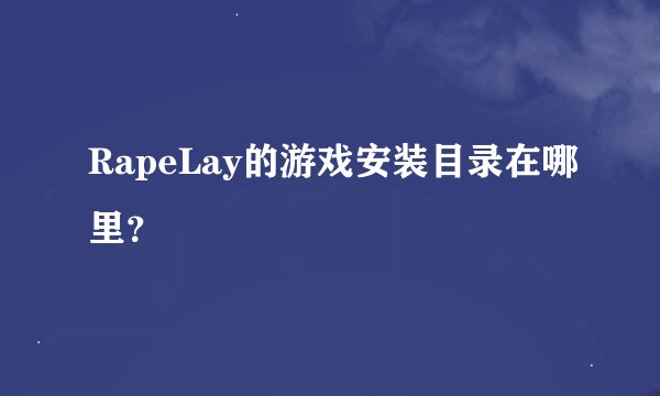 RapeLay的游戏安装目录在哪里？