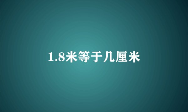 1.8米等于几厘米