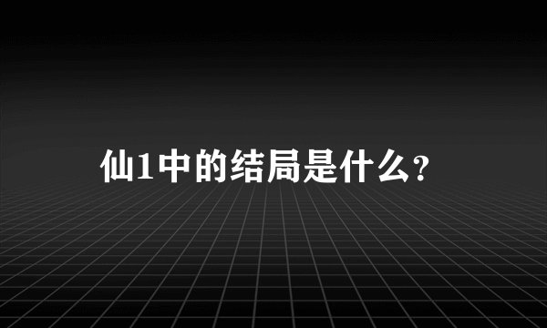仙1中的结局是什么？