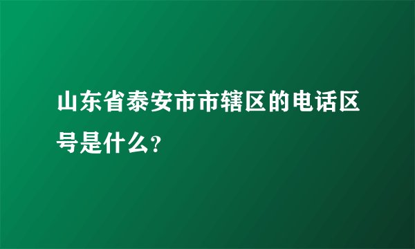 山东省泰安市市辖区的电话区号是什么？