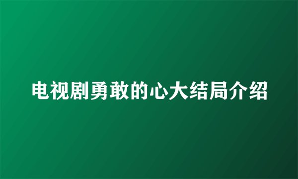 电视剧勇敢的心大结局介绍