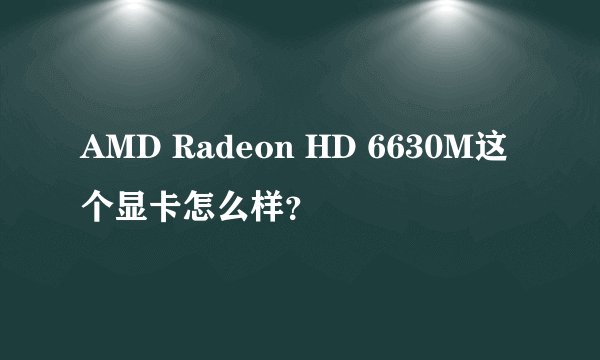 AMD Radeon HD 6630M这个显卡怎么样？