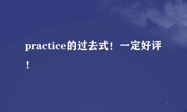 practice的过去式！一定好评！