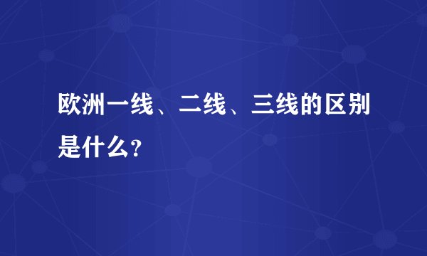 欧洲一线、二线、三线的区别是什么？