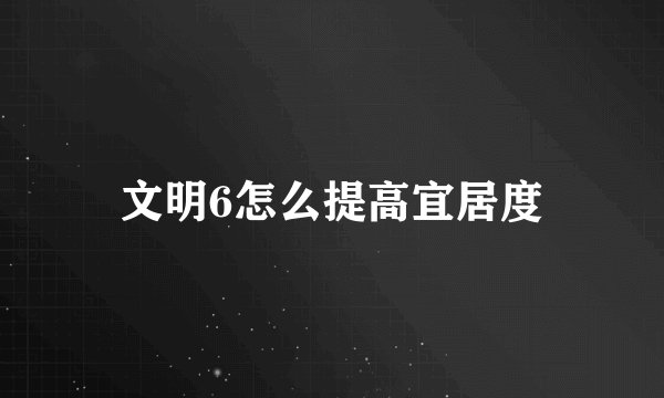 文明6怎么提高宜居度