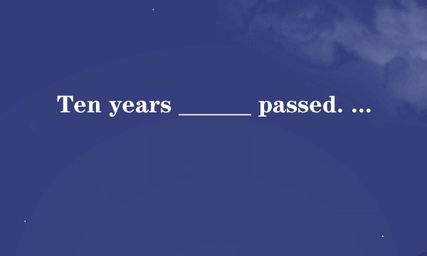 Ten years ______ passed. It's _______ long time.