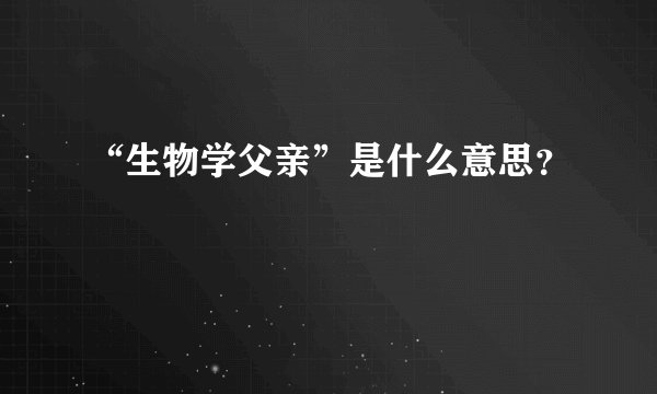 “生物学父亲”是什么意思？