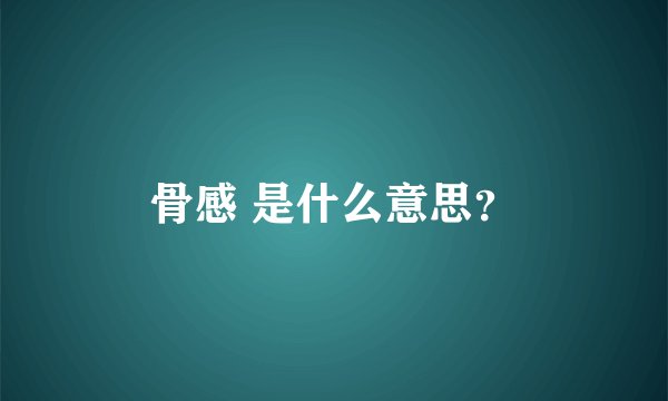 骨感 是什么意思？