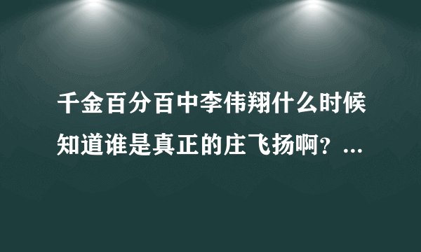 千金百分百中李伟翔什么时候知道谁是真正的庄飞扬啊？在多少级?
