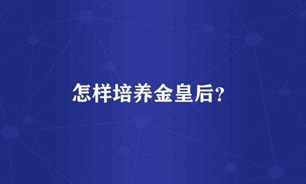 怎样培养金皇后？