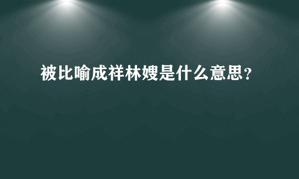 被比喻成祥林嫂是什么意思？