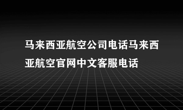 马来西亚航空公司电话马来西亚航空官网中文客服电话