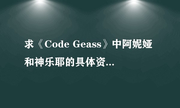 求《Code Geass》中阿妮娅和神乐耶的具体资料拜托了各位 谢谢