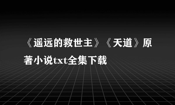 《遥远的救世主》《天道》原著小说txt全集下载
