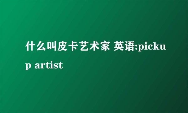 什么叫皮卡艺术家 英语:pickup artist