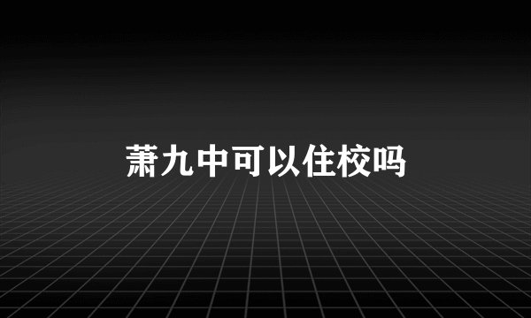 萧九中可以住校吗