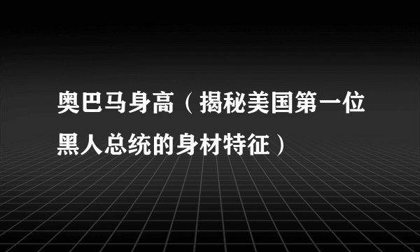 奥巴马身高（揭秘美国第一位黑人总统的身材特征）