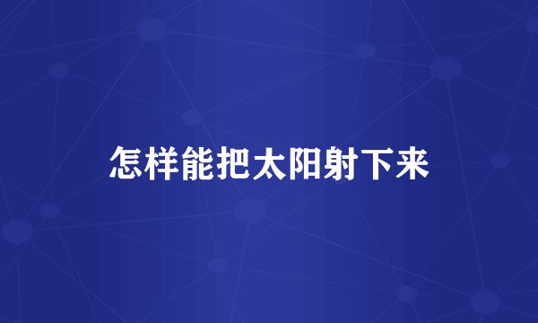 怎样能把太阳射下来
