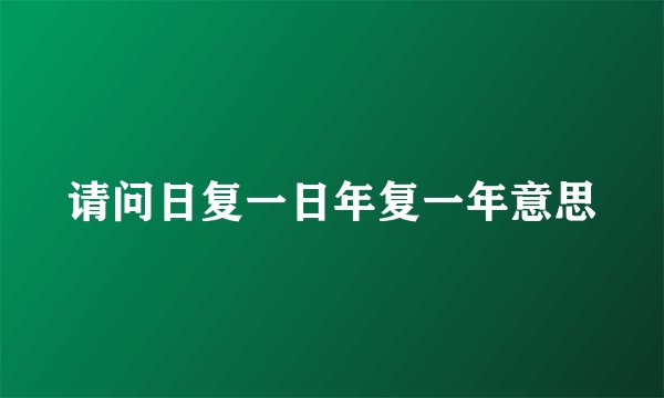 请问日复一日年复一年意思