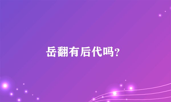 岳翻有后代吗？