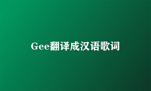 Gee翻译成汉语歌词