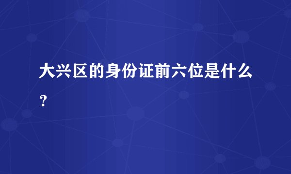 大兴区的身份证前六位是什么？