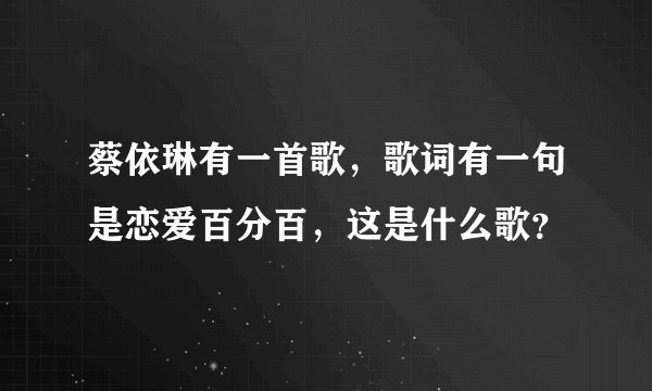 蔡依琳有一首歌，歌词有一句是恋爱百分百，这是什么歌？