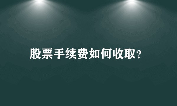 股票手续费如何收取？