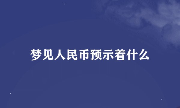 梦见人民币预示着什么