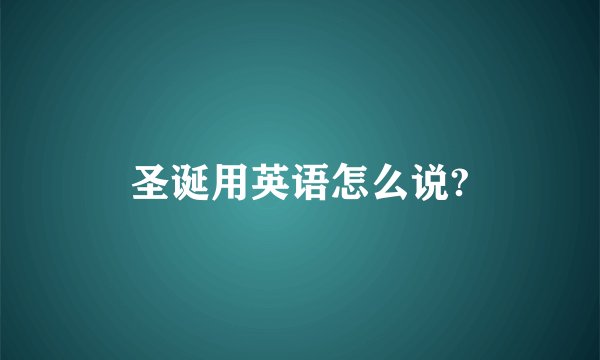 圣诞用英语怎么说?