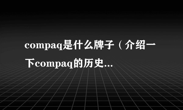compaq是什么牌子（介绍一下compaq的历史和产品特点）