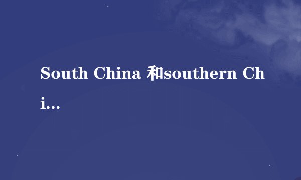South China 和southern China有什么区别?