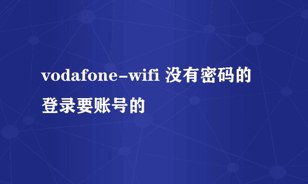 vodafone-wifi 没有密码的登录要账号的