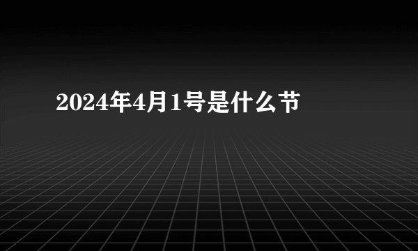 2024年4月1号是什么节