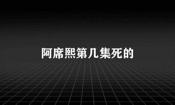 阿席熙第几集死的