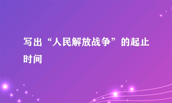写出“人民解放战争”的起止时间