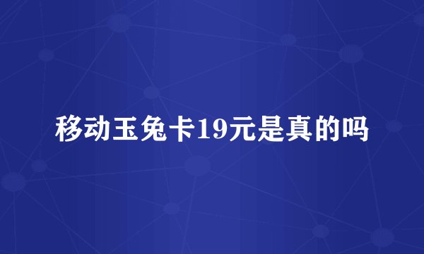 移动玉兔卡19元是真的吗
