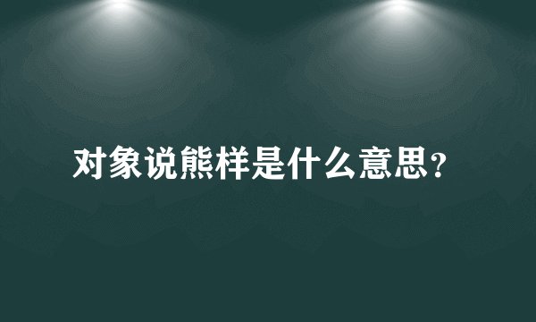 对象说熊样是什么意思？