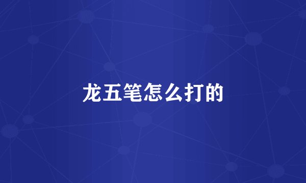 龙五笔怎么打的
