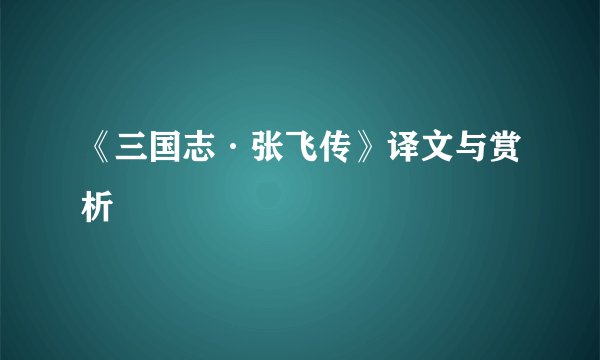 《三国志·张飞传》译文与赏析