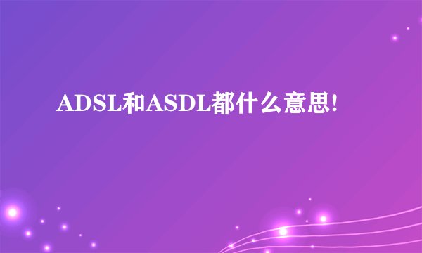 ADSL和ASDL都什么意思!