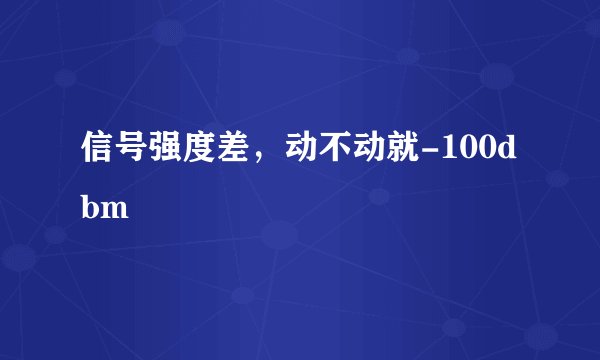 信号强度差，动不动就-100dbm