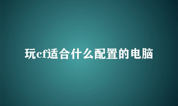 玩cf适合什么配置的电脑