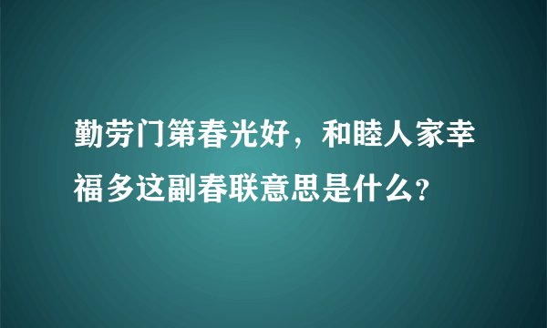勤劳门第春光好，和睦人家幸福多这副春联意思是什么？